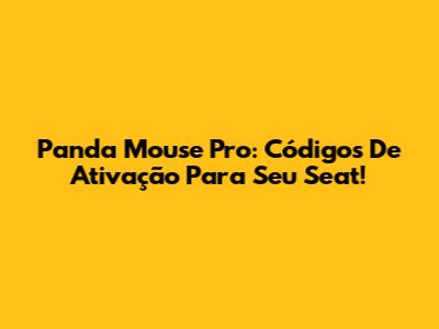 Panda Mouse Pro: Códigos De Ativação Para Seu Seat!
