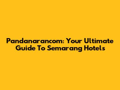 Pandanarancom: Your Ultimate Guide To Semarang Hotels