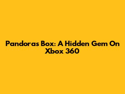 Pandora's Box: A Hidden Gem On Xbox 360