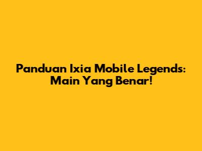 Panduan Ixia Mobile Legends: Main Yang Benar!