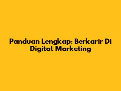 Panduan Lengkap: Berkarir Di Digital Marketing