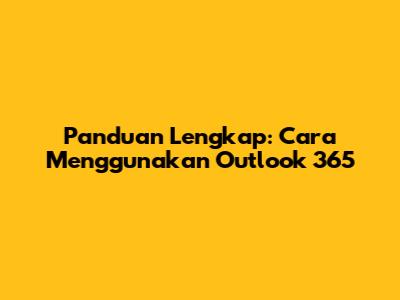 Panduan Lengkap: Cara Menggunakan Outlook 365
