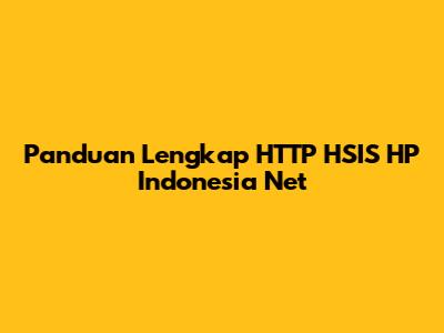 Panduan Lengkap HTTP HSIS HP Indonesia Net