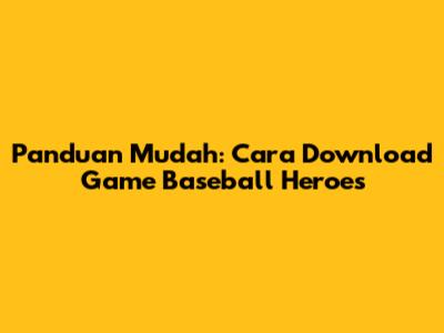 Panduan Mudah: Cara Download Game Baseball Heroes