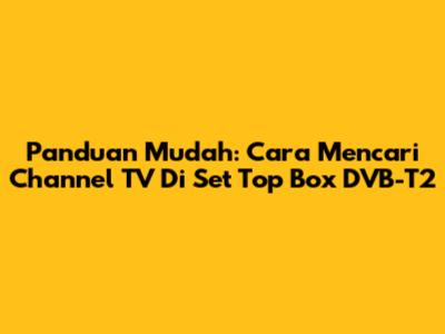 Panduan Mudah: Cara Mencari Channel TV Di Set Top Box DVB-T2