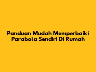 Panduan Mudah Memperbaiki Parabola Sendiri Di Rumah