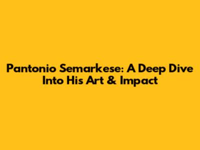 Pantonio Semarkese: A Deep Dive Into His Art & Impact