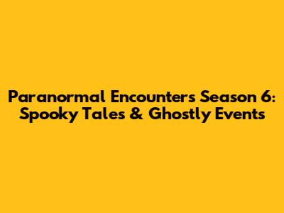 Paranormal Encounters Season 6: Spooky Tales & Ghostly Events