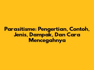 Parasitisme: Pengertian, Contoh, Jenis, Dampak, Dan Cara Mencegahnya