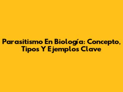 Parasitismo En Biología: Concepto, Tipos Y Ejemplos Clave