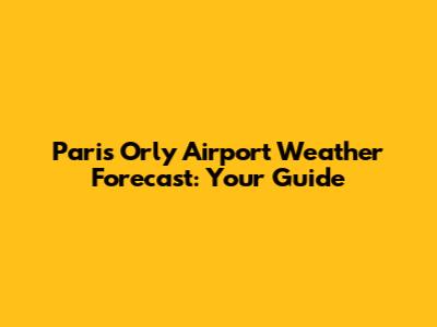 Paris Orly Airport Weather Forecast: Your Guide