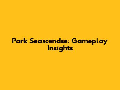 Park Seascendse: Gameplay Insights
