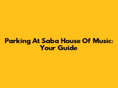 Parking At Saba House Of Music: Your Guide