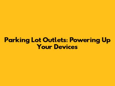 Parking Lot Outlets: Powering Up Your Devices