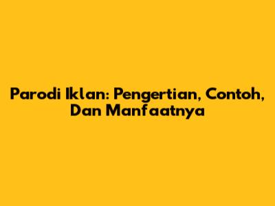 Parodi Iklan: Pengertian, Contoh, Dan Manfaatnya