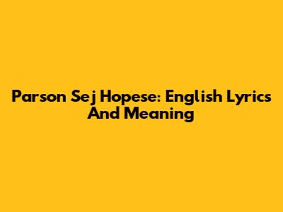Parson Sej Hopese: English Lyrics And Meaning