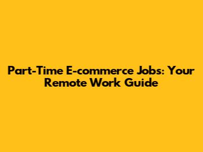 Part-Time E-commerce Jobs: Your Remote Work Guide