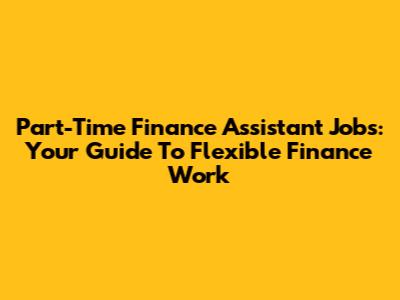 Part-Time Finance Assistant Jobs: Your Guide To Flexible Finance Work