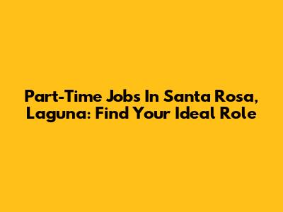 Part-Time Jobs In Santa Rosa, Laguna: Find Your Ideal Role