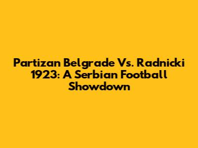 Partizan Belgrade Vs. Radnicki 1923: A Serbian Football Showdown