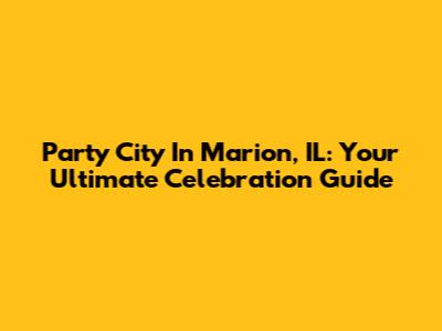 Party City In Marion, IL: Your Ultimate Celebration Guide