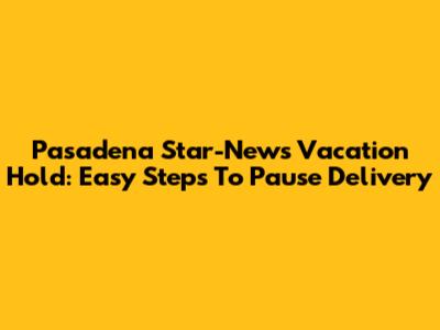 Pasadena Star-News Vacation Hold: Easy Steps To Pause Delivery