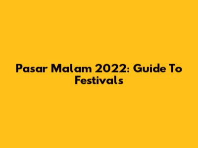 Pasar Malam 2022: Guide To Festivals