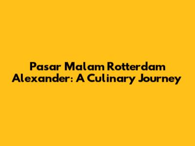 Pasar Malam Rotterdam Alexander: A Culinary Journey