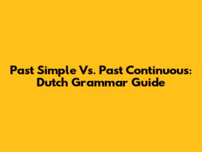Past Simple Vs. Past Continuous: Dutch Grammar Guide