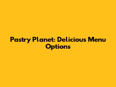 Pastry Planet: Delicious Menu Options