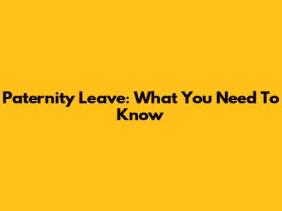 Paternity Leave: What You Need To Know