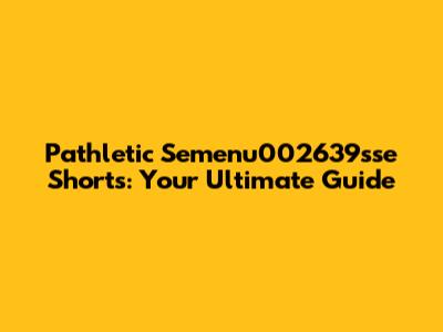 Pathletic Semenu002639sse Shorts: Your Ultimate Guide
