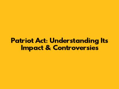 Patriot Act: Understanding Its Impact & Controversies