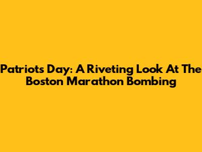 Patriots Day: A Riveting Look At The Boston Marathon Bombing