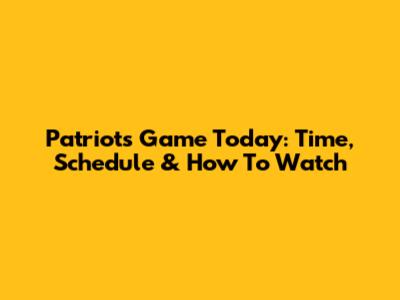 Patriots Game Today: Time, Schedule & How To Watch