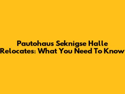 Pautohaus Seknigse Halle Relocates: What You Need To Know