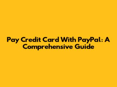 Pay Credit Card With PayPal: A Comprehensive Guide