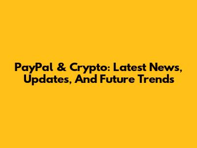 PayPal & Crypto: Latest News, Updates, And Future Trends