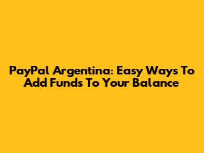 PayPal Argentina: Easy Ways To Add Funds To Your Balance