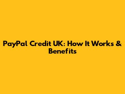 PayPal Credit UK: How It Works & Benefits