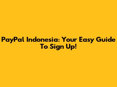 PayPal Indonesia: Your Easy Guide To Sign Up!