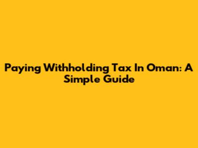 Paying Withholding Tax In Oman: A Simple Guide