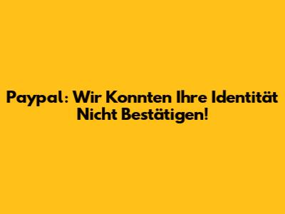 Paypal: Wir Konnten Ihre Identität Nicht Bestätigen!