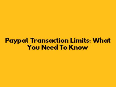 Paypal Transaction Limits: What You Need To Know