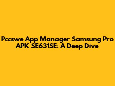Pccswe App Manager Samsung Pro APK SE631SE: A Deep Dive