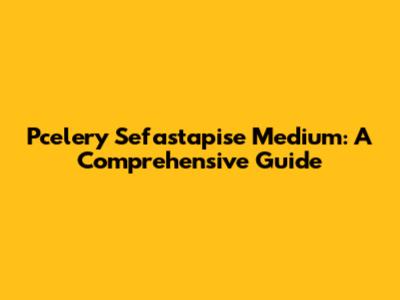Pcelery Sefastapise Medium: A Comprehensive Guide
