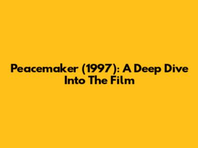 Peacemaker (1997): A Deep Dive Into The Film