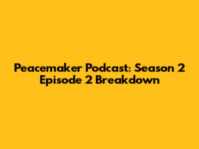 Peacemaker Podcast: Season 2 Episode 2 Breakdown