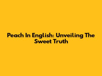 Peach In English: Unveiling The Sweet Truth