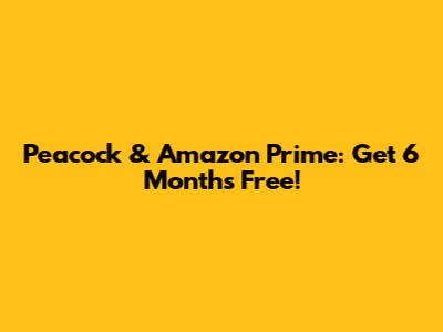 Peacock & Amazon Prime: Get 6 Months Free!